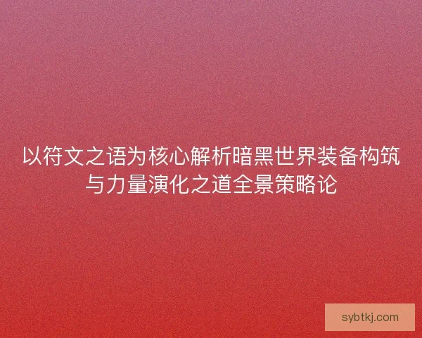 以符文之语为核心解析暗黑世界装备构筑与力量演化之道全景策略论