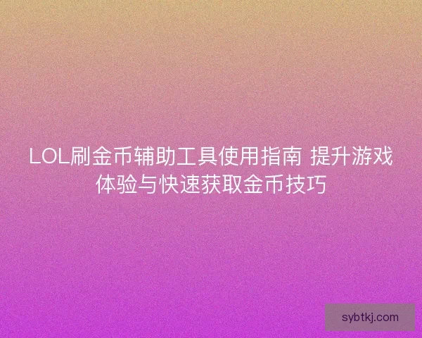 LOL刷金币辅助工具使用指南 提升游戏体验与快速获取金币技巧