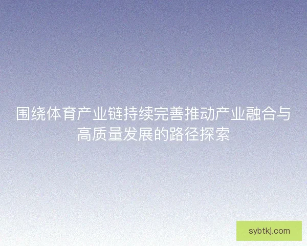 围绕体育产业链持续完善推动产业融合与高质量发展的路径探索